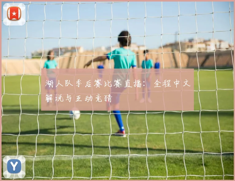 湖人队季后赛比赛直播:全程中文解说与互动竞猜