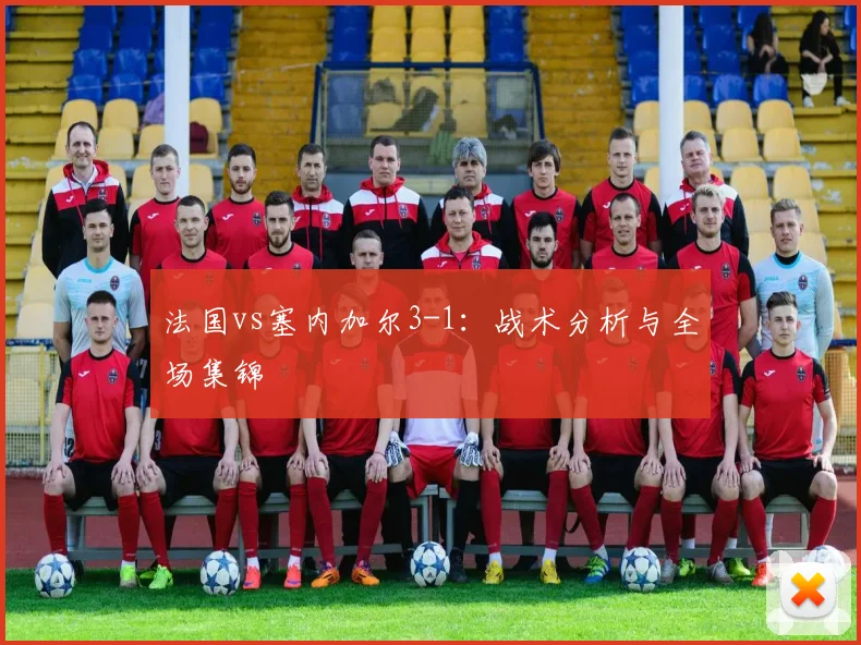 法国vs塞内加尔3-1:战术分析与全场集锦