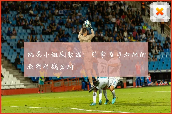 凯恩小组刷数据：巴拿马与加纳的激烈对战分析