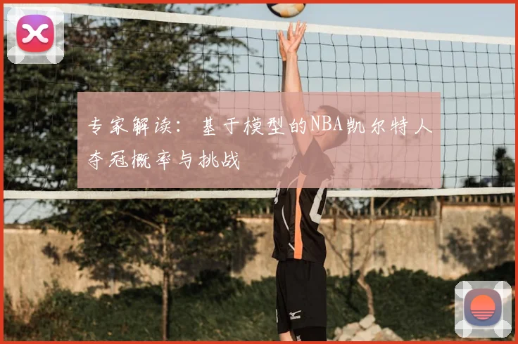 专家解读:基于模型的NBA凯尔特人夺冠概率与挑战