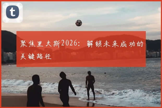 聚焦里夫斯2026:解锁未来成功的关键路径